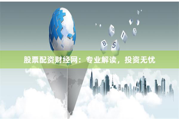 股票配资财经网:专业解读,投资无忧