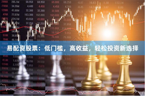 易配资股票:低门槛,高收益,轻松投资新选择