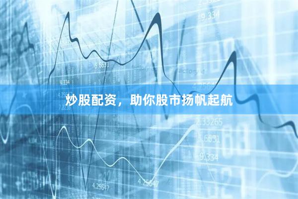 炒股配资，助你股市扬帆起航