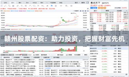 赣州股票配资：助力投资，把握财富先机