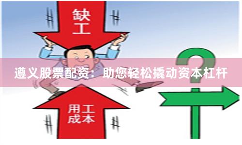 遵义股票配资：助您轻松撬动资本杠杆