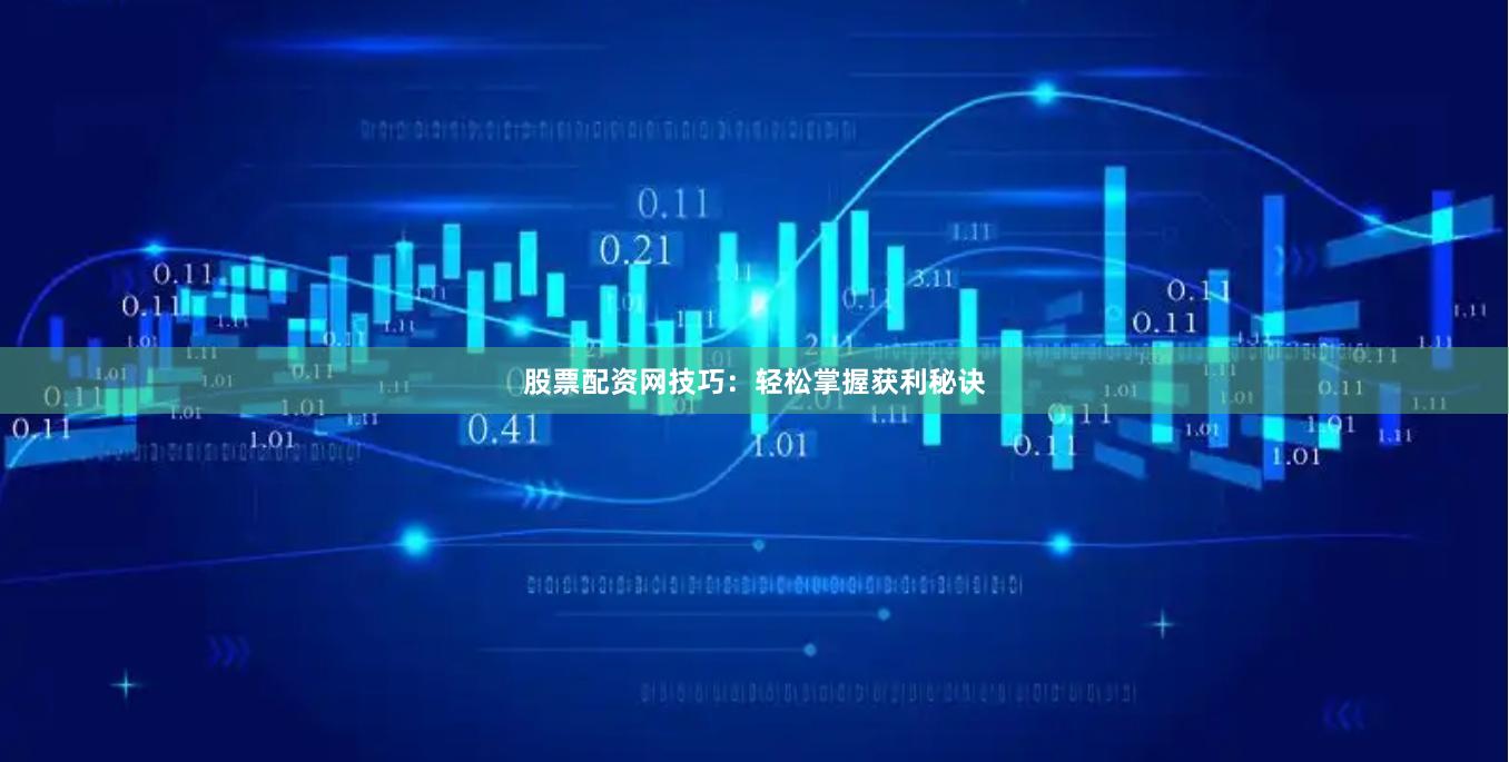 股票配资网技巧：轻松掌握获利秘诀
