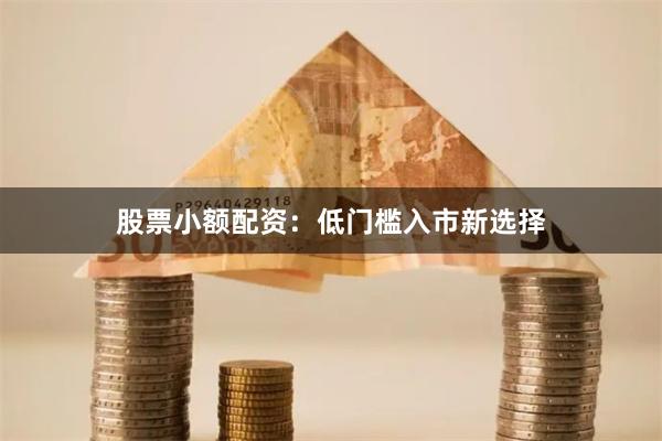 股票小额配资：低门槛入市新选择