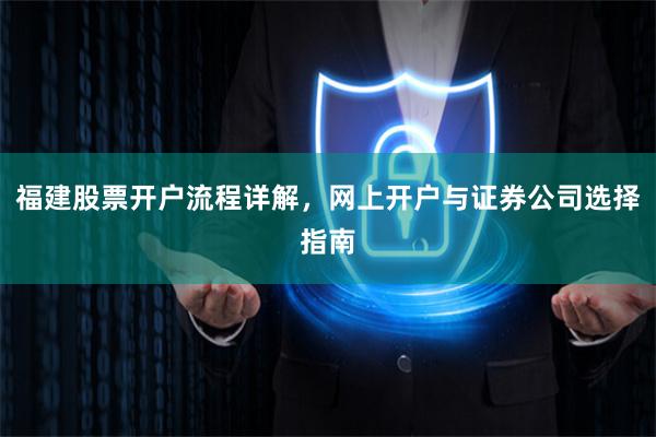 福建股票开户流程详解，网上开户与证券公司选择指南