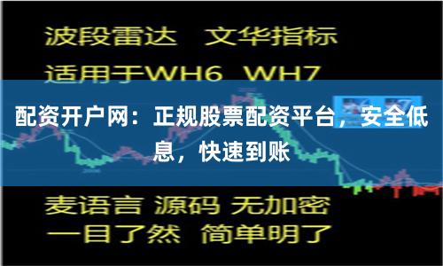 配资开户网：正规股票配资平台，安全低息，快速到账