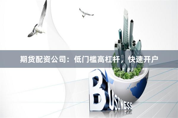 期货配资公司：低门槛高杠杆，快速开户