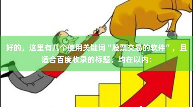 好的，这里有几个使用关键词“股票交易的软件”，且适合百度收录的标题，均在以内：