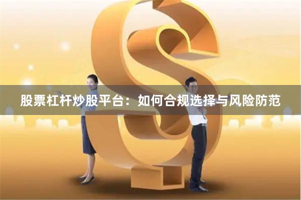 股票杠杆炒股平台：如何合规选择与风险防范